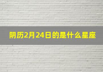 阴历2月24日的是什么星座