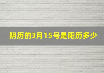 阴历的3月15号是阳历多少