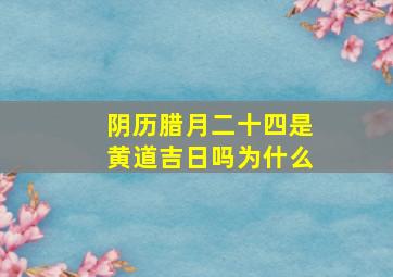 阴历腊月二十四是黄道吉日吗为什么