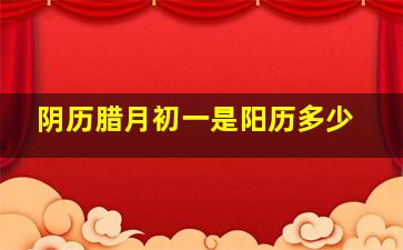 阴历腊月初一是阳历多少