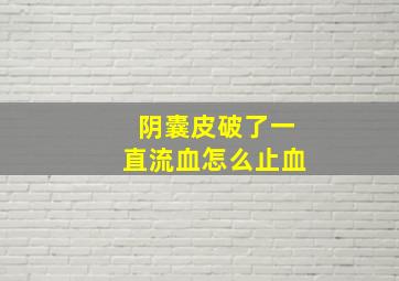 阴囊皮破了一直流血怎么止血