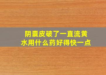 阴囊皮破了一直流黄水用什么药好得快一点