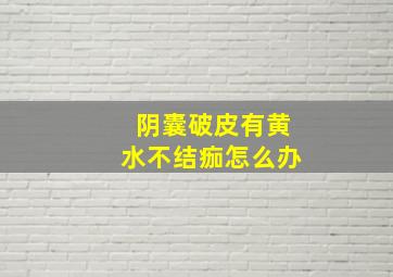 阴囊破皮有黄水不结痂怎么办