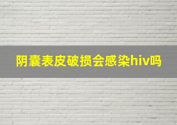 阴囊表皮破损会感染hiv吗