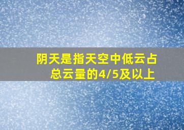 阴天是指天空中低云占总云量的4/5及以上