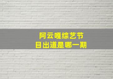 阿云嘎综艺节目出道是哪一期