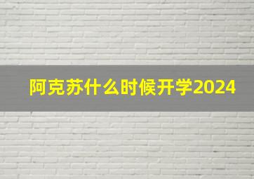 阿克苏什么时候开学2024