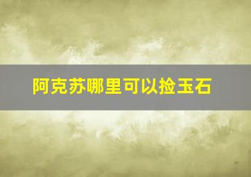 阿克苏哪里可以捡玉石