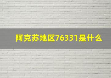 阿克苏地区76331是什么