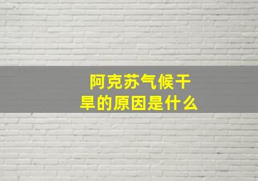 阿克苏气候干旱的原因是什么