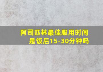 阿司匹林最佳服用时间是饭后15-30分钟吗