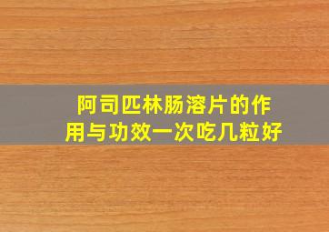 阿司匹林肠溶片的作用与功效一次吃几粒好