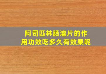 阿司匹林肠溶片的作用功效吃多久有效果呢