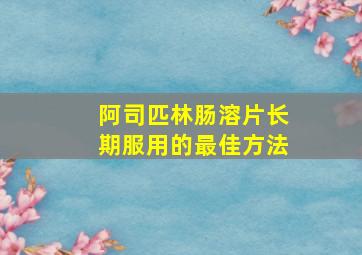 阿司匹林肠溶片长期服用的最佳方法