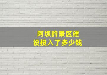 阿坝的景区建设投入了多少钱