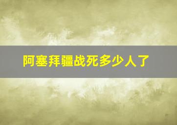 阿塞拜疆战死多少人了