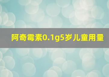 阿奇霉素0.1g5岁儿童用量