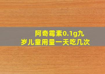 阿奇霉素0.1g九岁儿童用量一天吃几次