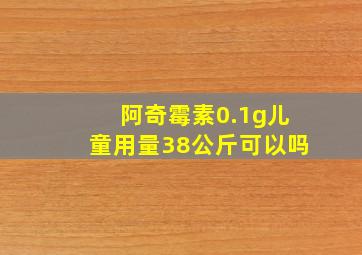 阿奇霉素0.1g儿童用量38公斤可以吗