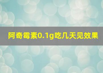 阿奇霉素0.1g吃几天见效果