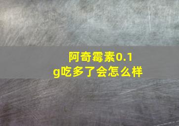 阿奇霉素0.1g吃多了会怎么样