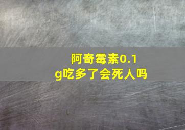 阿奇霉素0.1g吃多了会死人吗