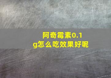 阿奇霉素0.1g怎么吃效果好呢