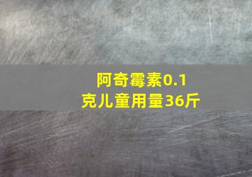 阿奇霉素0.1克儿童用量36斤