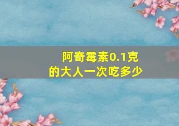 阿奇霉素0.1克的大人一次吃多少