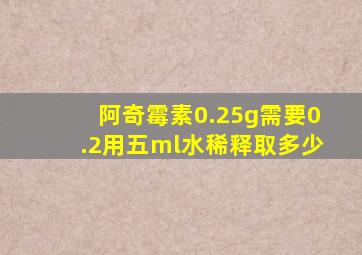 阿奇霉素0.25g需要0.2用五ml水稀释取多少