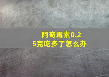 阿奇霉素0.25克吃多了怎么办