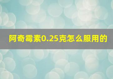 阿奇霉素0.25克怎么服用的