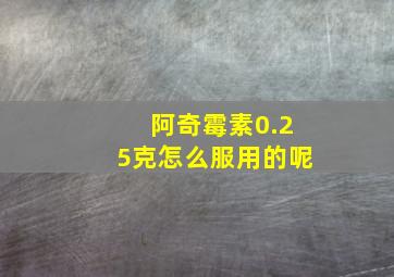 阿奇霉素0.25克怎么服用的呢