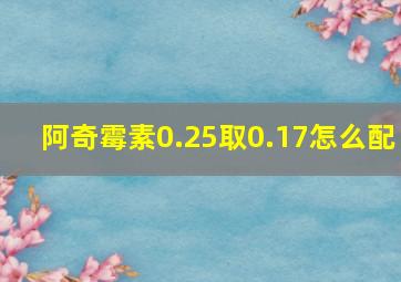 阿奇霉素0.25取0.17怎么配