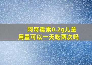 阿奇霉素0.2g儿童用量可以一天吃两次吗