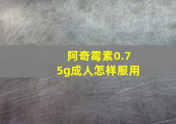 阿奇霉素0.75g成人怎样服用