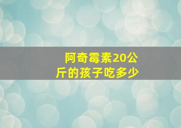 阿奇霉素20公斤的孩子吃多少