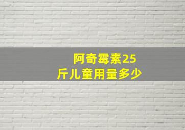 阿奇霉素25斤儿童用量多少