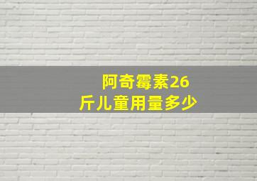 阿奇霉素26斤儿童用量多少