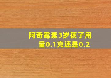 阿奇霉素3岁孩子用量0.1克还是0.2