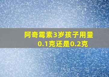 阿奇霉素3岁孩子用量0.1克还是0.2克