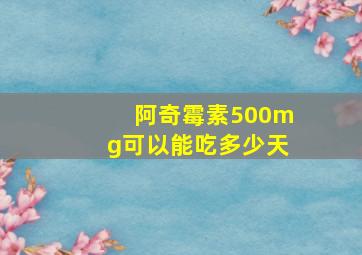 阿奇霉素500mg可以能吃多少天