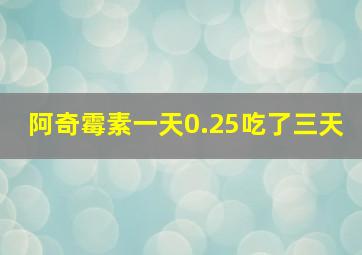 阿奇霉素一天0.25吃了三天