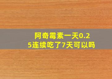 阿奇霉素一天0.25连续吃了7天可以吗