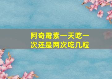 阿奇霉素一天吃一次还是两次吃几粒