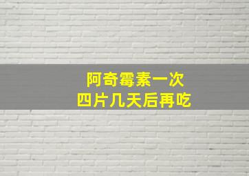 阿奇霉素一次四片几天后再吃