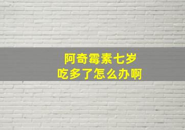 阿奇霉素七岁吃多了怎么办啊