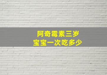 阿奇霉素三岁宝宝一次吃多少