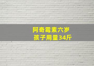 阿奇霉素六岁孩子用量34斤