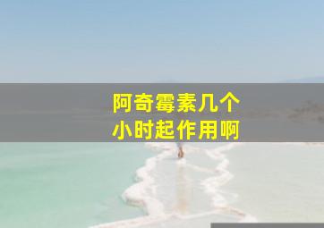 阿奇霉素几个小时起作用啊